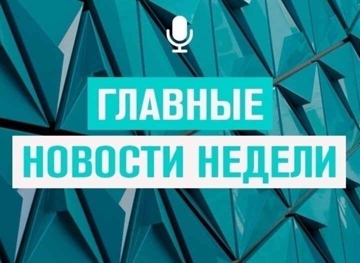 Главные новости за прошедшую неделю